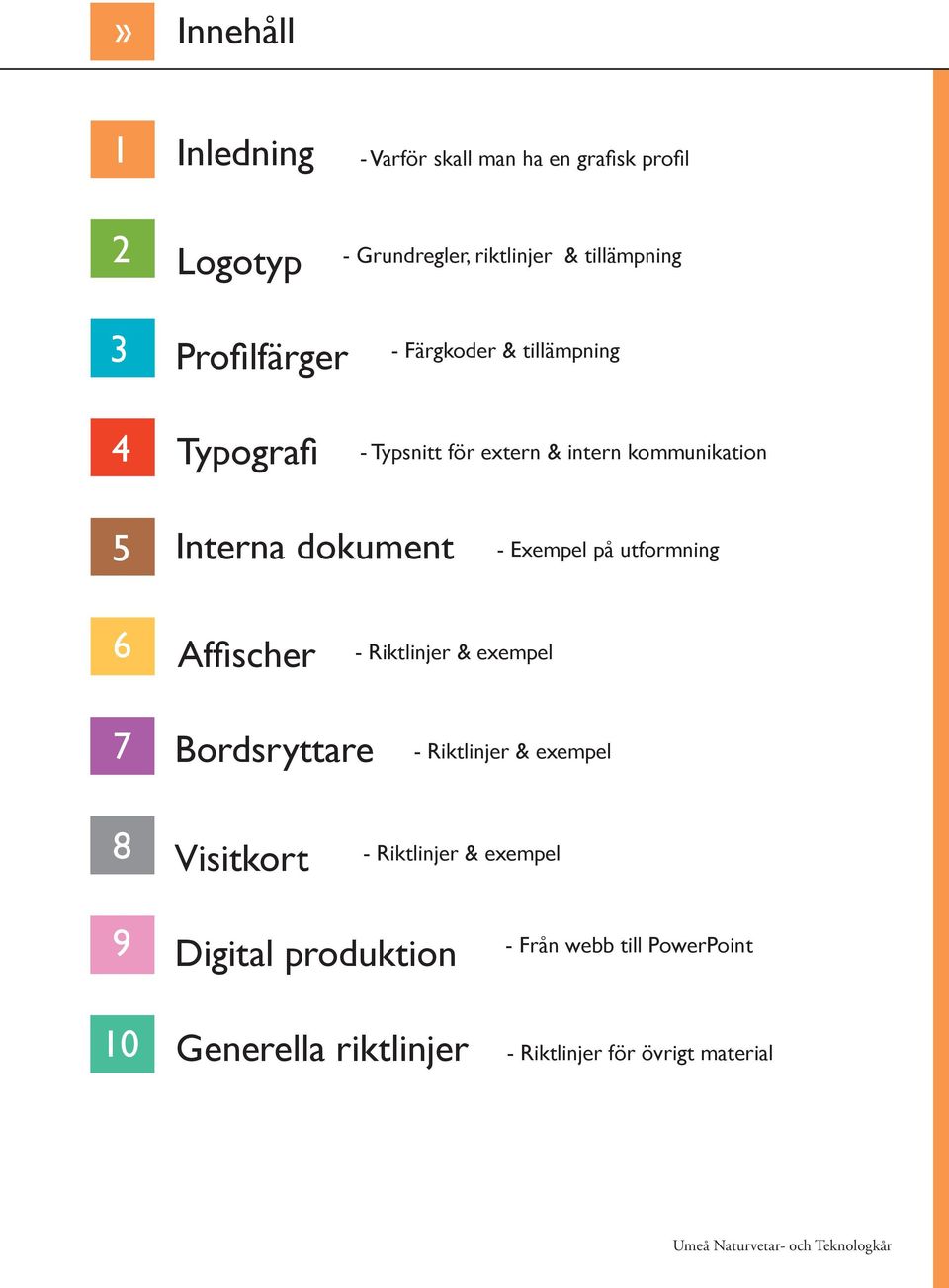 Exempel på utformning 6 Affischer - Riktlinjer & exempel 7 Bordsryttare - Riktlinjer & exempel 8 Visitkort -