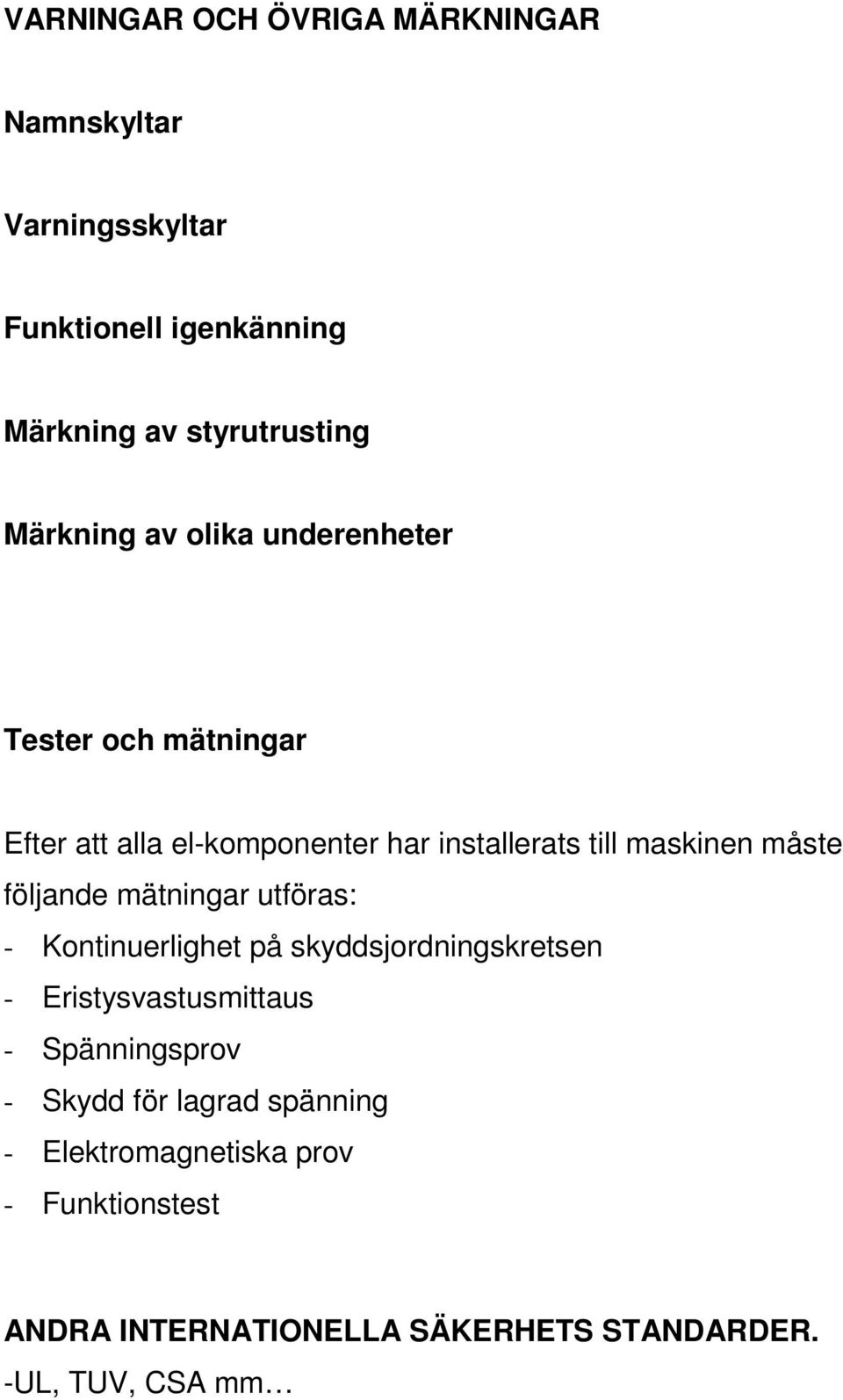 måste följande mätningar utföras: - Kontinuerlighet på skyddsjordningskretsen - Eristysvastusmittaus - Spänningsprov