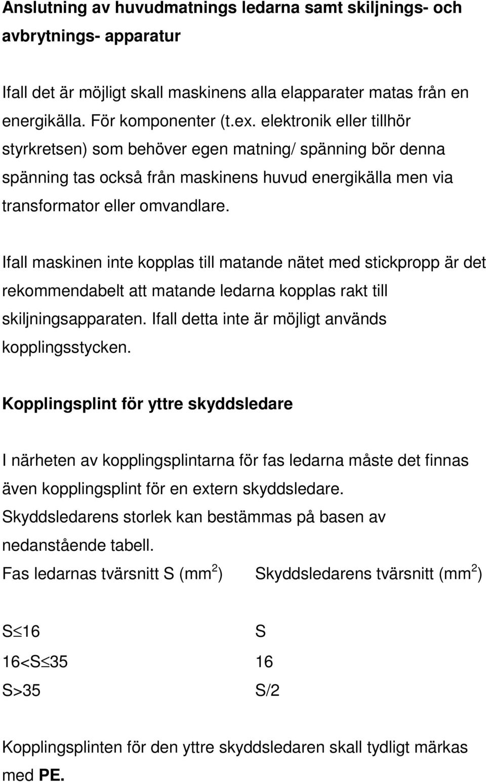 Ifall maskinen inte kopplas till matande nätet med stickpropp är det rekommendabelt att matande ledarna kopplas rakt till skiljningsapparaten. Ifall detta inte är möjligt används kopplingsstycken.