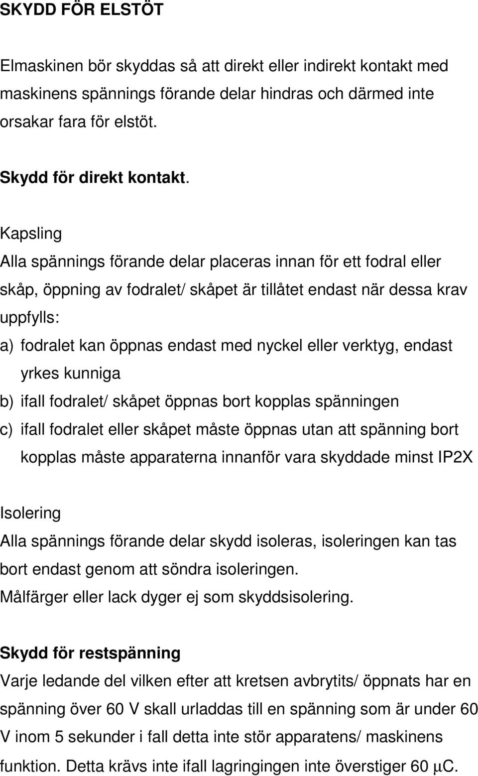 verktyg, endast yrkes kunniga b) ifall fodralet/ skåpet öppnas bort kopplas spänningen c) ifall fodralet eller skåpet måste öppnas utan att spänning bort kopplas måste apparaterna innanför vara