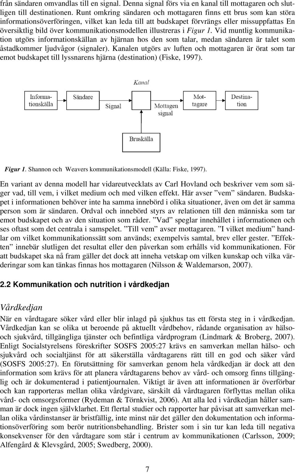 kommunikationsmodellen illustreras i Figur 1. Vid muntlig kommunikation utgörs informationskällan av hjärnan hos den som talar, medan sändaren är talet som åstadkommer ljudvågor (signaler).