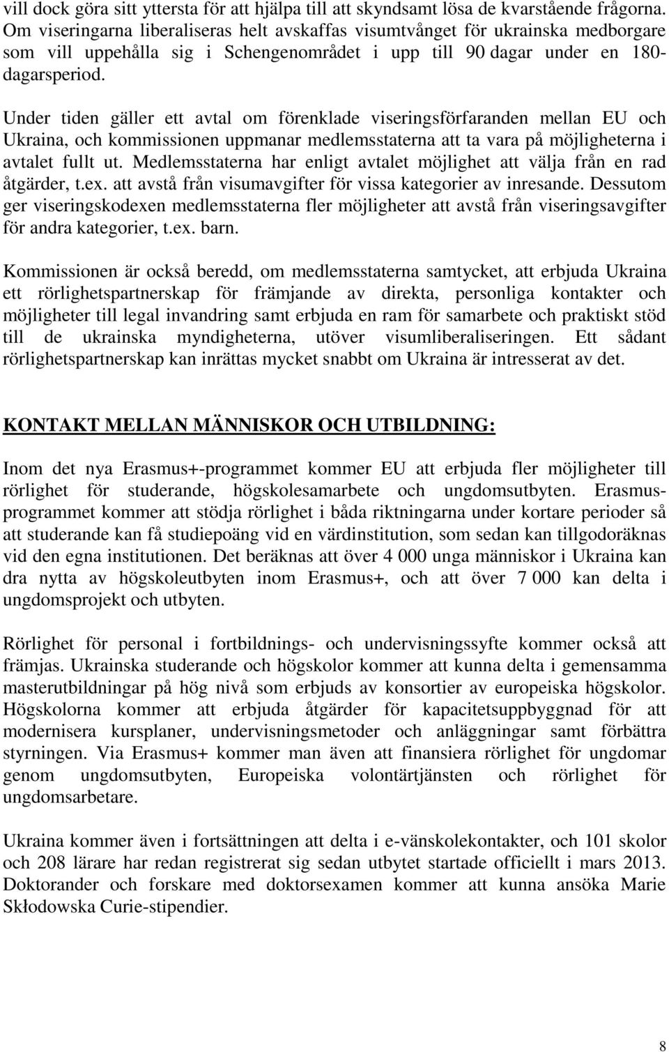 Under tiden gäller ett avtal om förenklade viseringsförfaranden mellan EU och Ukraina, och kommissionen uppmanar medlemsstaterna att ta vara på möjligheterna i avtalet fullt ut.