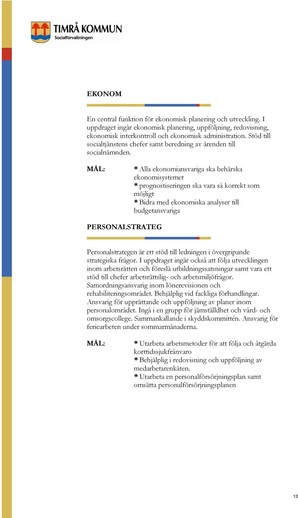 MÅL: * Alla ekonomiansvariga ska behärska ekonomisystemet * prognostiseringen ska vara så korrekt som möjligt * Bidra med ekonomiska analyser till budgetansvariga PERSONALSTRATEG Personalstrategen är