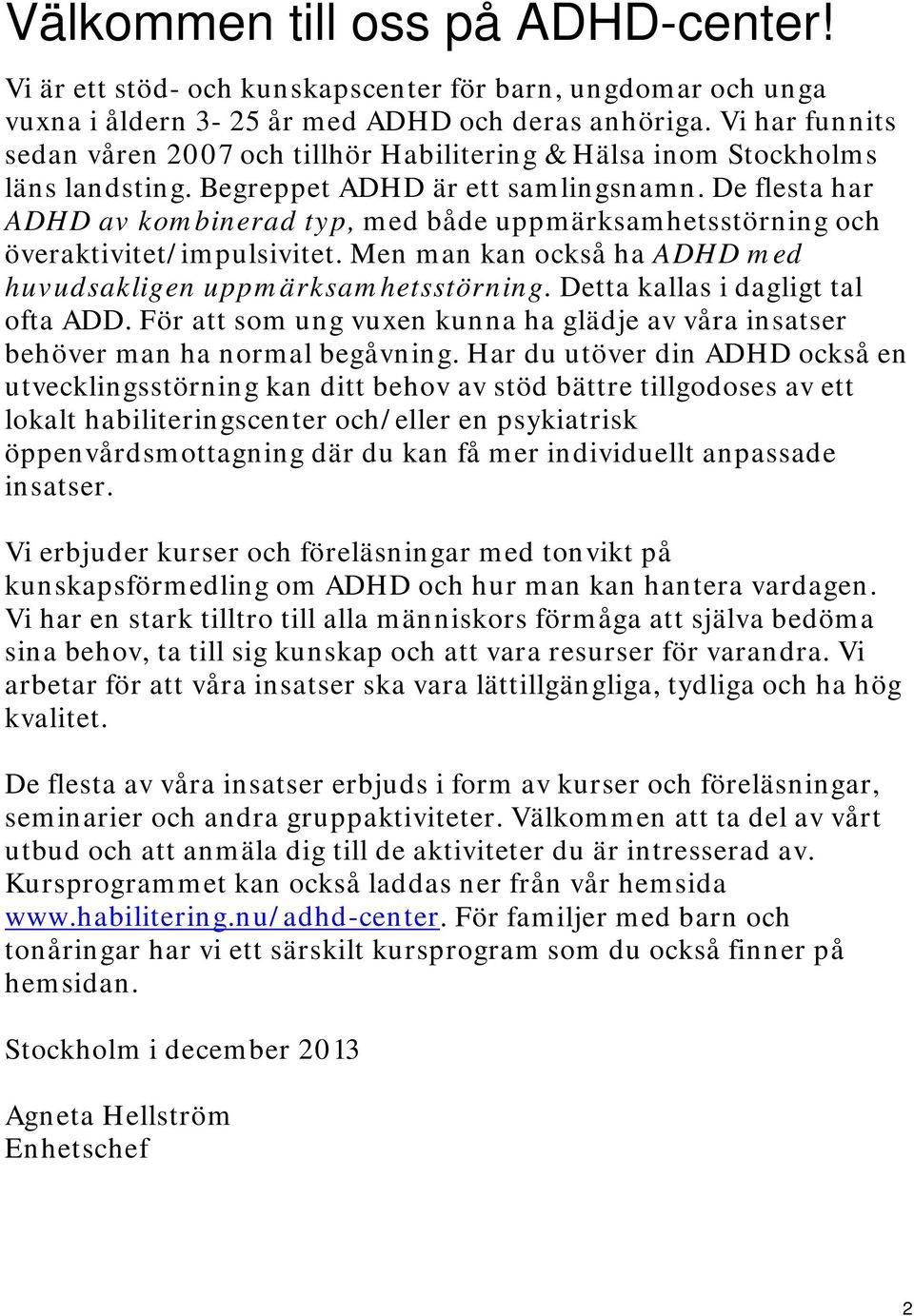 De flesta har ADHD av kombinerad typ, med både uppmärksamhetsstörning och överaktivitet/impulsivitet. Men man kan också ha ADHD med huvudsakligen uppmärksamhetsstörning.