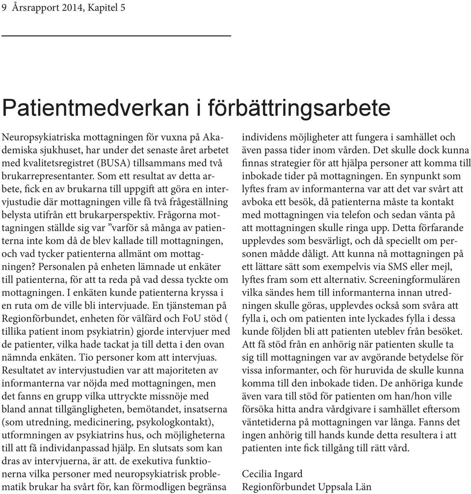 Som ett resultat av detta arbete, fick en av brukarna till uppgift att göra en intervjustudie där mottagningen ville få två frågeställning belysta utifrån ett brukarperspektiv.