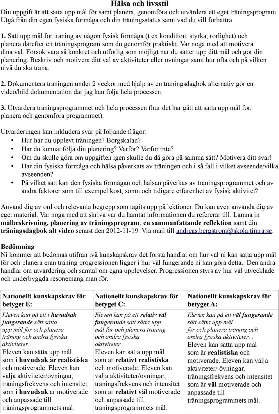 Sätt upp mål för träning av någon fysisk förmåga (t ex kondition, styrka, rörlighet) och planera därefter ett träningsprogram som du genomför praktiskt. Var noga med att motivera dina val.