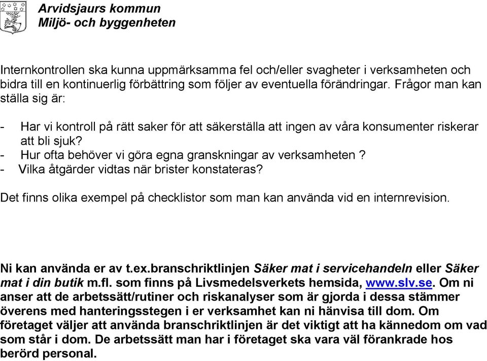 - Vilka åtgärder vidtas när brister konstateras? Det finns olika exempel på checklistor som man kan använda vid en internrevision. Ni kan använda er av t.ex.branschriktlinjen Säker mat i servicehandeln eller Säker mat i din butik m.