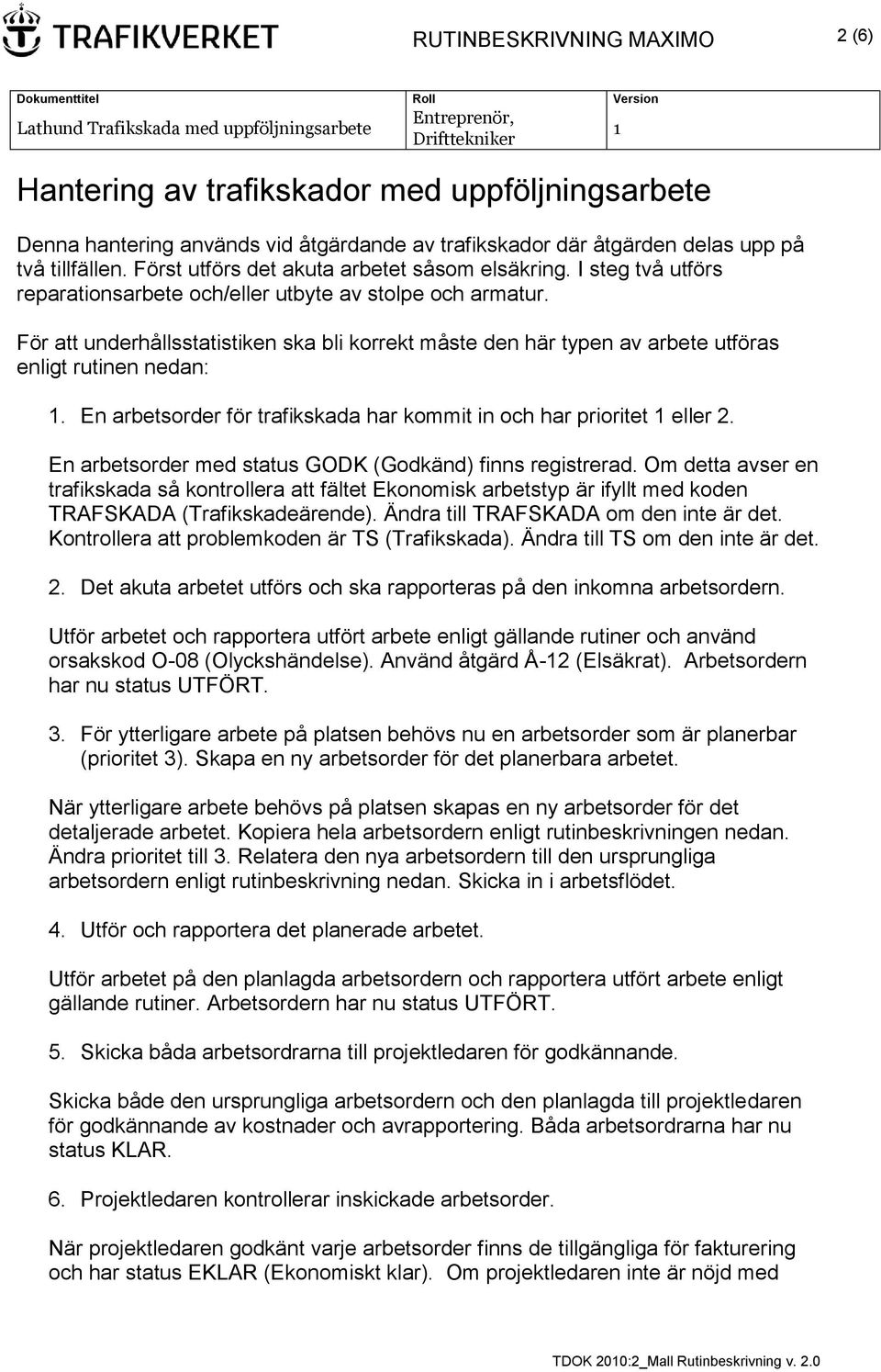 För att underhållsstatistiken ska bli korrekt måste den här typen av arbete utföras enligt rutinen nedan:. En arbetsorder för trafikskada har kommit in och har prioritet eller 2.