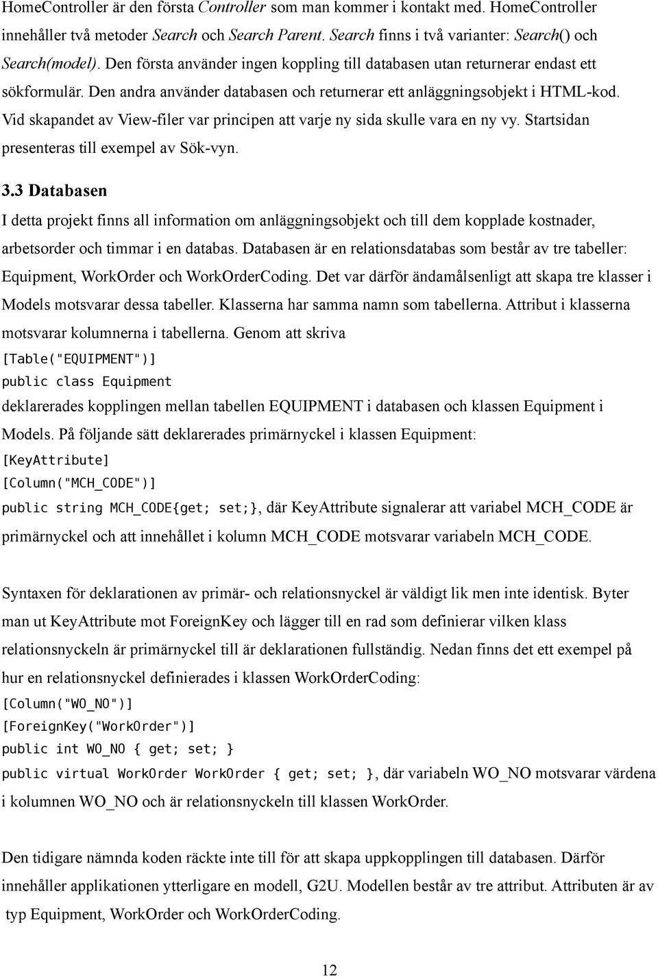 Vid skapandet av View-filer var principen att varje ny sida skulle vara en ny vy. Startsidan presenteras till exempel av Sök-vyn. 3.