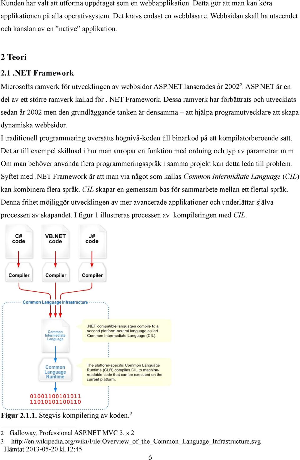 NET Framework. Dessa ramverk har förbättrats och utvecklats sedan år 2002 men den grundläggande tanken är densamma att hjälpa programutvecklare att skapa dynamiska webbsidor.