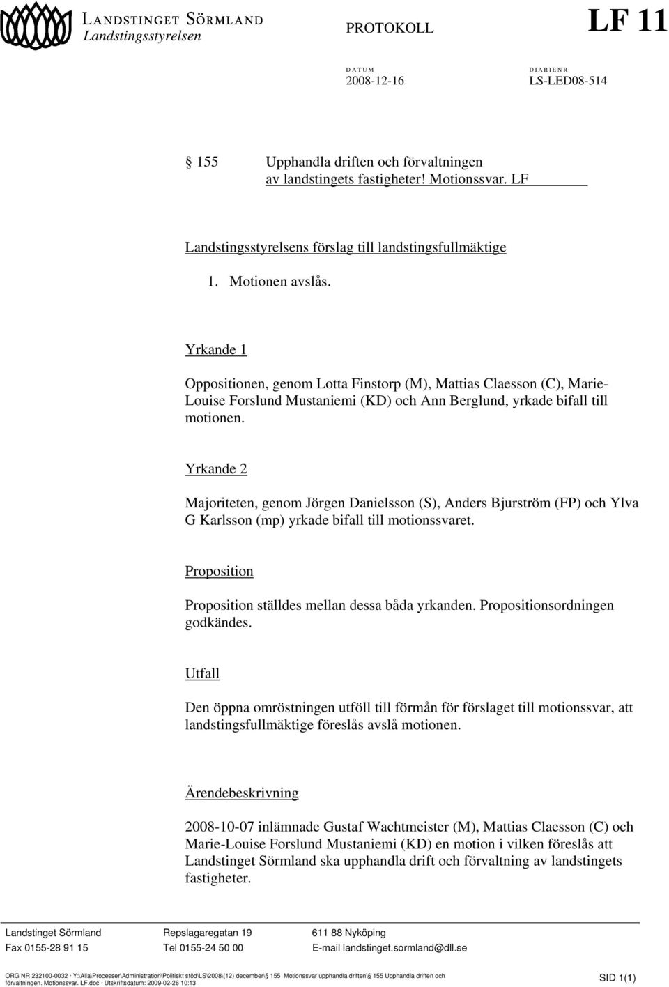 Yrkande 2 Majoriteten, genom Jörgen Danielsson (S), Anders Bjurström (FP) och Ylva G Karlsson (mp) yrkade bifall till motionssvaret. Proposition Proposition ställdes mellan dessa båda yrkanden.