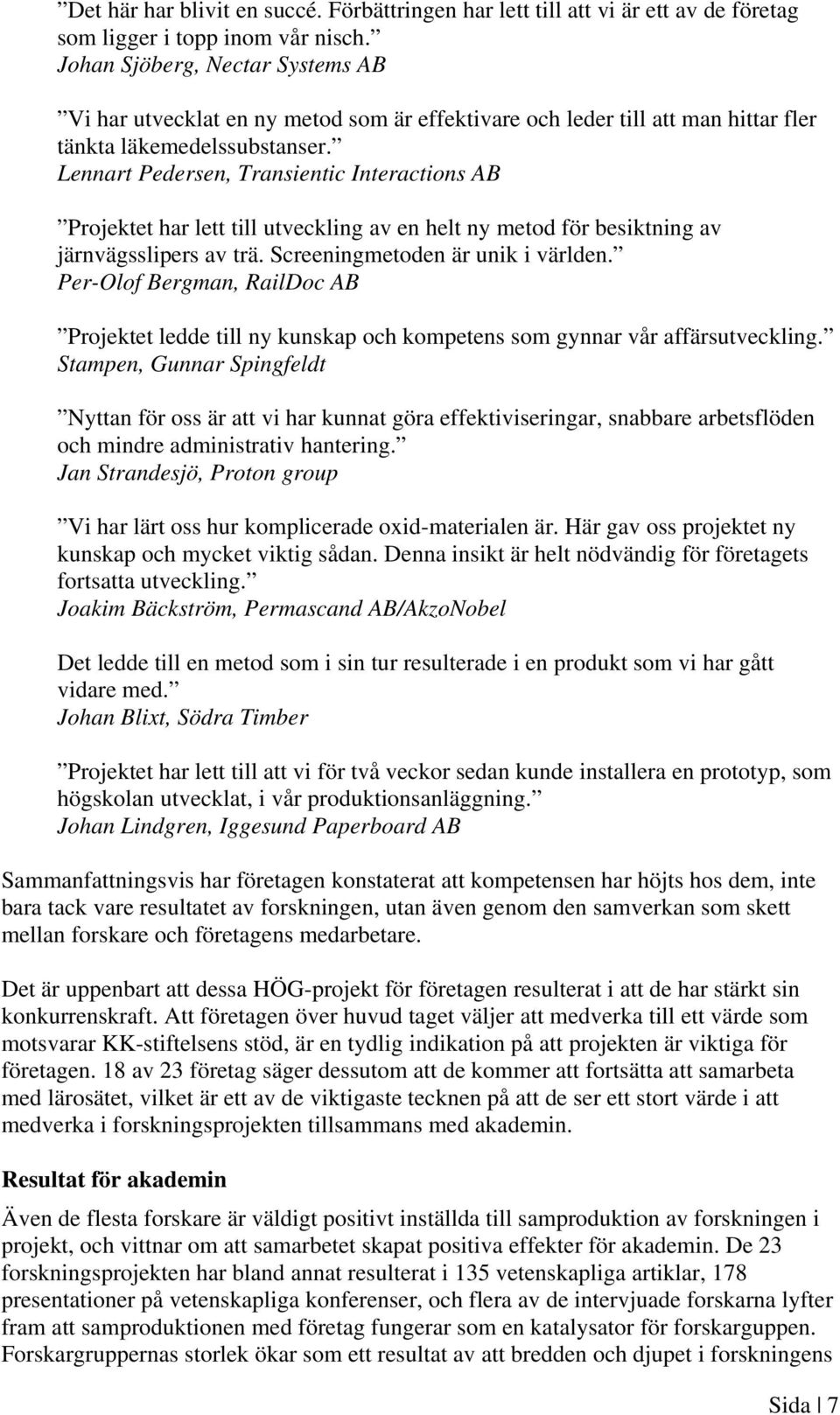 Lennart Pedersen, Transientic Interactions AB Projektet har lett till utveckling av en helt ny metod för besiktning av järnvägsslipers av trä. Screeningmetoden är unik i världen.