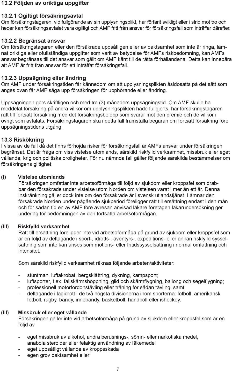 2 Begränsat ansvar Om försäkringstagaren eller den försäkrade uppsåtligen eller av oaktsamhet som inte är ringa, lämnat oriktiga eller ofullständiga uppgifter som varit av betydelse för AMFs