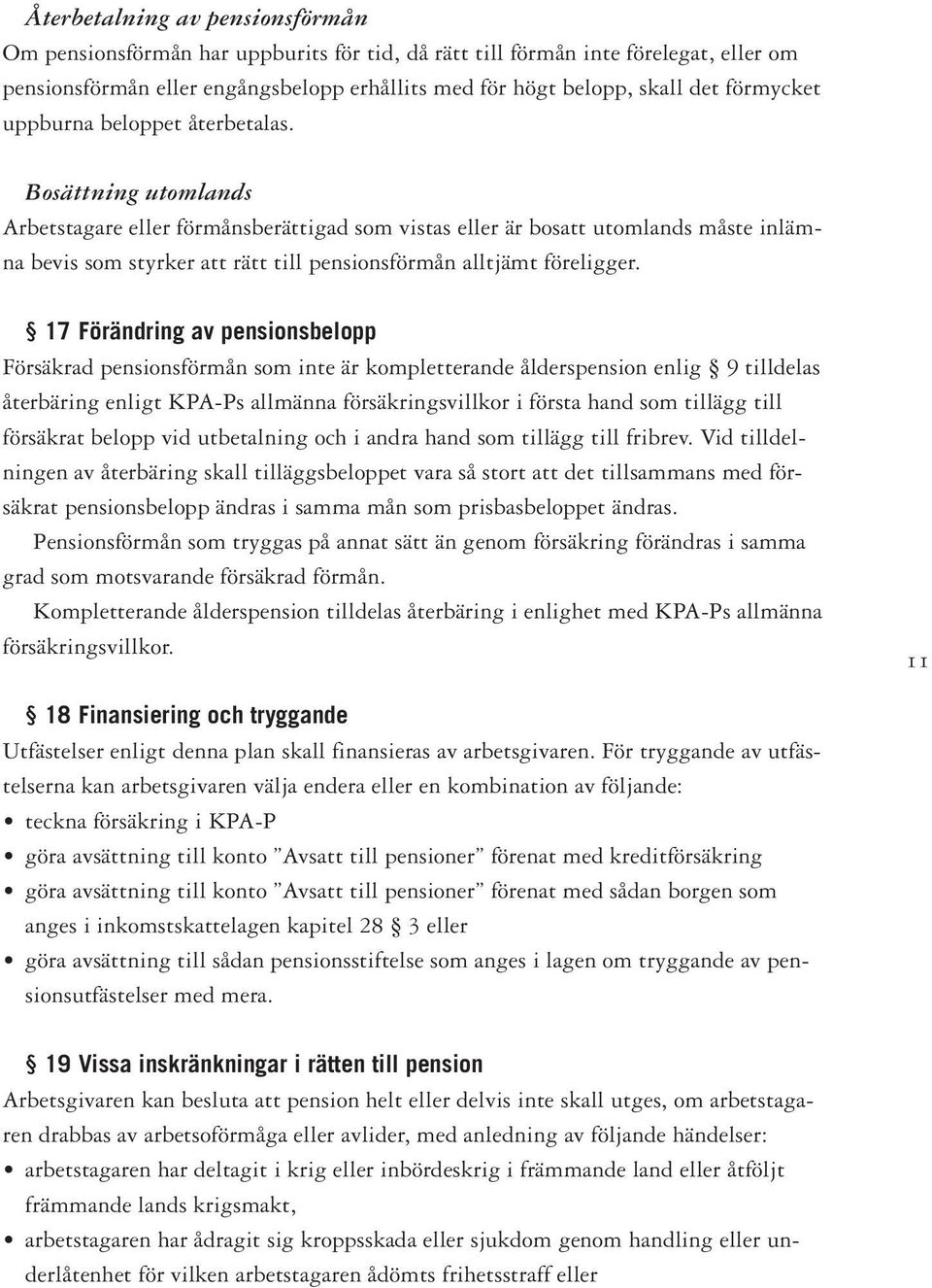 Bosättning utomlands Arbetstagare eller förmånsberättigad som vistas eller är bosatt utomlands måste inlämna bevis som styrker att rätt till pensionsförmån alltjämt föreligger.
