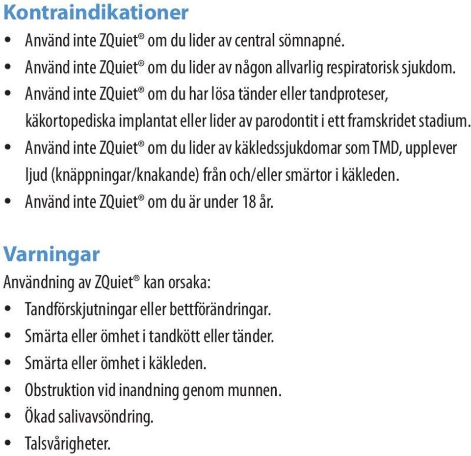 Använd inte ZQuiet om du lider av käkledssjukdomar som TMD, upplever ljud (knäppningar/knakande) från och/eller smärtor i käkleden. Använd inte ZQuiet om du är under 18 år.