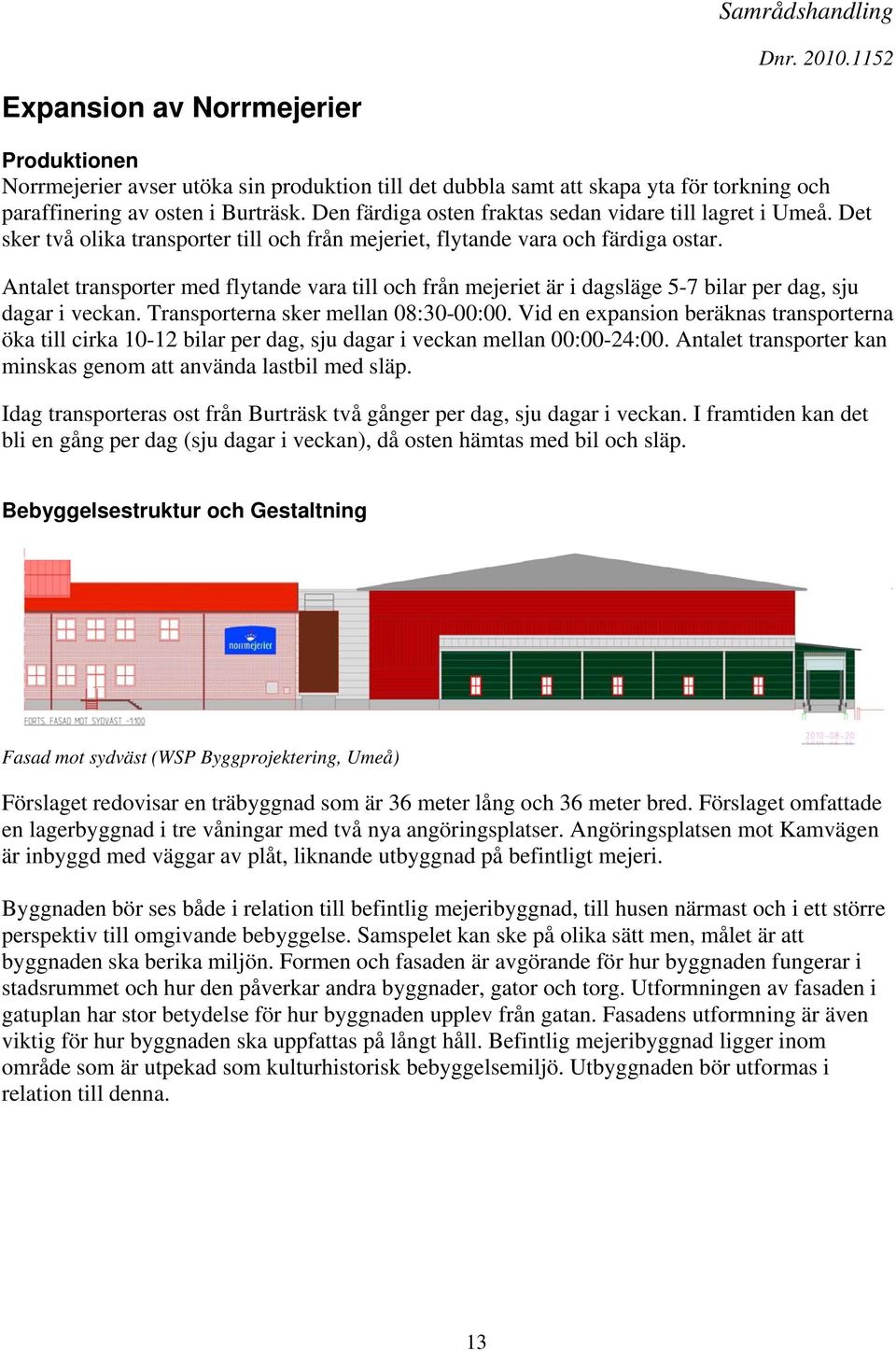 Antalet transporter med flytande vara till och från mejeriet är i dagsläge 5-7 bilar per dag, sju dagar i veckan. Transporterna sker mellan 08:30-00:00.