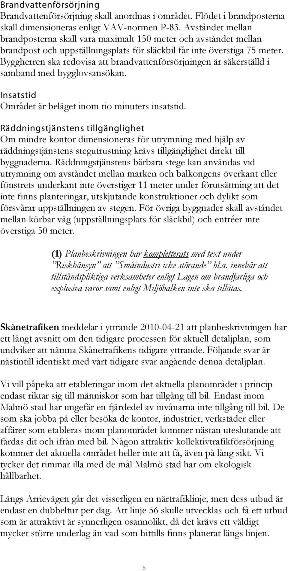 Byggherren ska redovisa att brandvattenförsörjningen är säkerställd i samband med bygglovsansökan. Insatstid Området är beläget inom tio minuters insatstid.