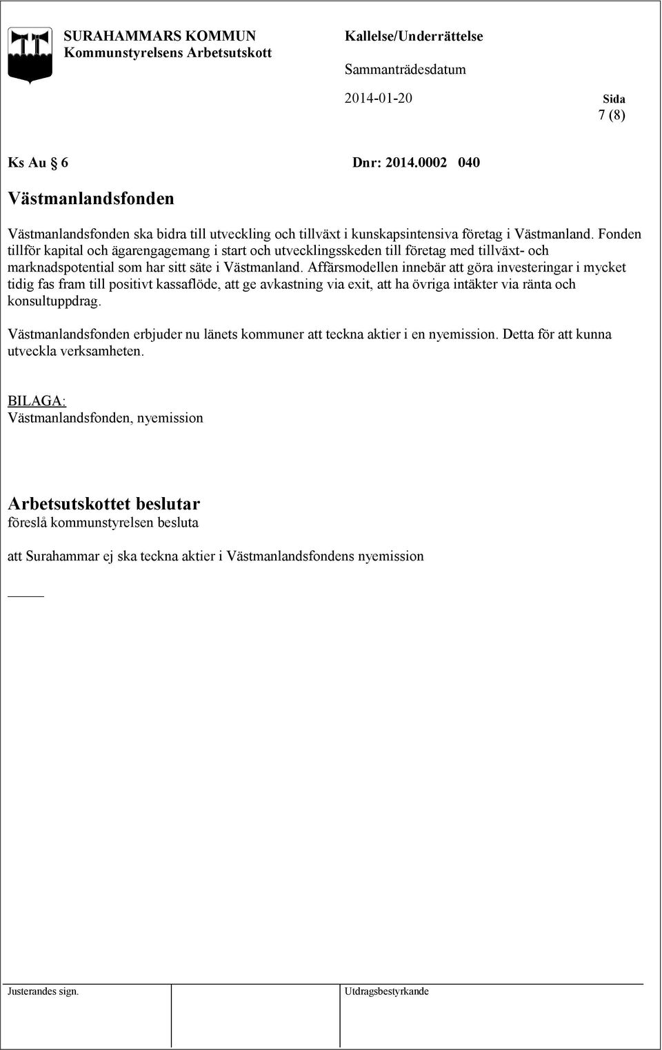 Affärsmodellen innebär att göra investeringar i mycket tidig fas fram till positivt kassaflöde, att ge avkastning via exit, att ha övriga intäkter via ränta och konsultuppdrag.