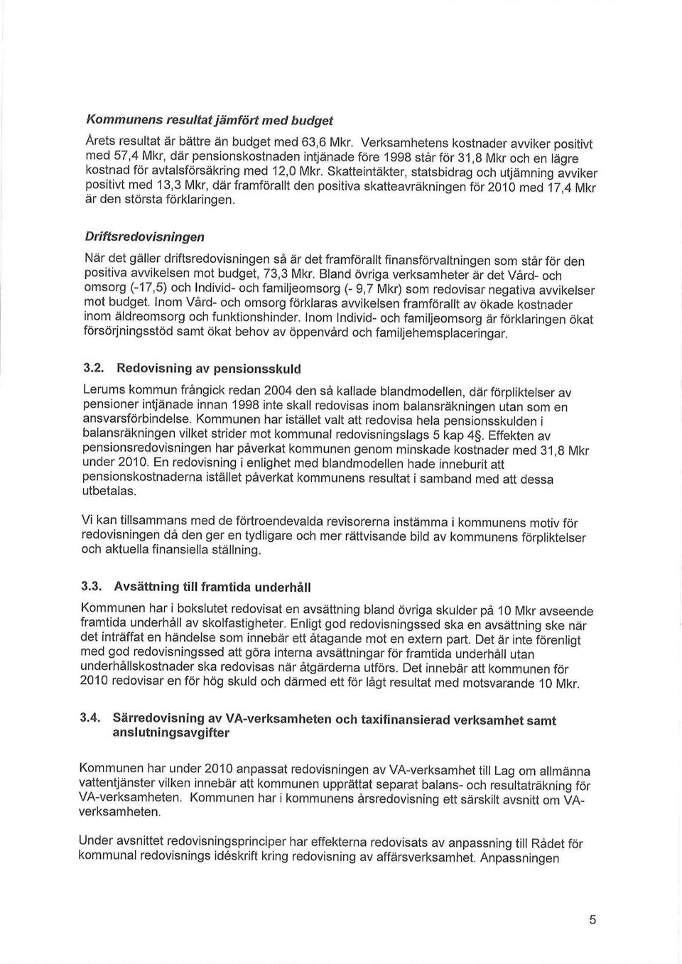 Skatteintäkter, statsbidrag och utjämning avviker positivt med 13,3 Mkr, där framförallt den positiva skatteavräkningen för 2010 med 17,4 Mkr är den största förklaringen.