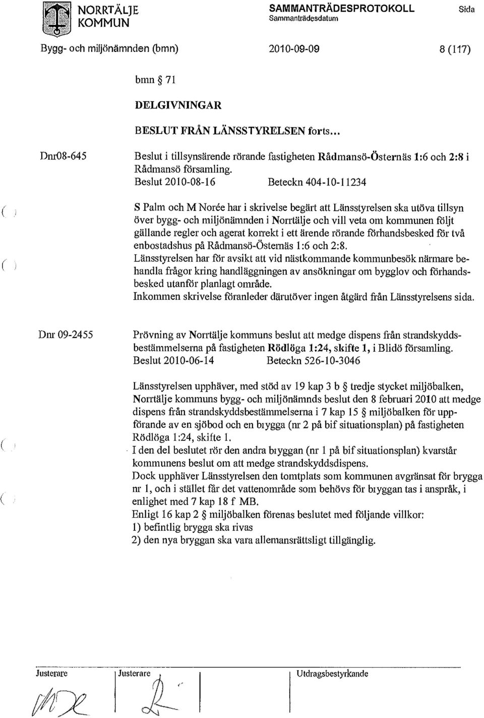 Beslut 2010-08-16 Beteckn 404-10-11234 S Palm och M Norée har i skrivelse begärt att Länsstyrelsen ska utöva tillsyn över bygg- och miljönämnden i Norrtälje och vill veta om kommunen följt gällande