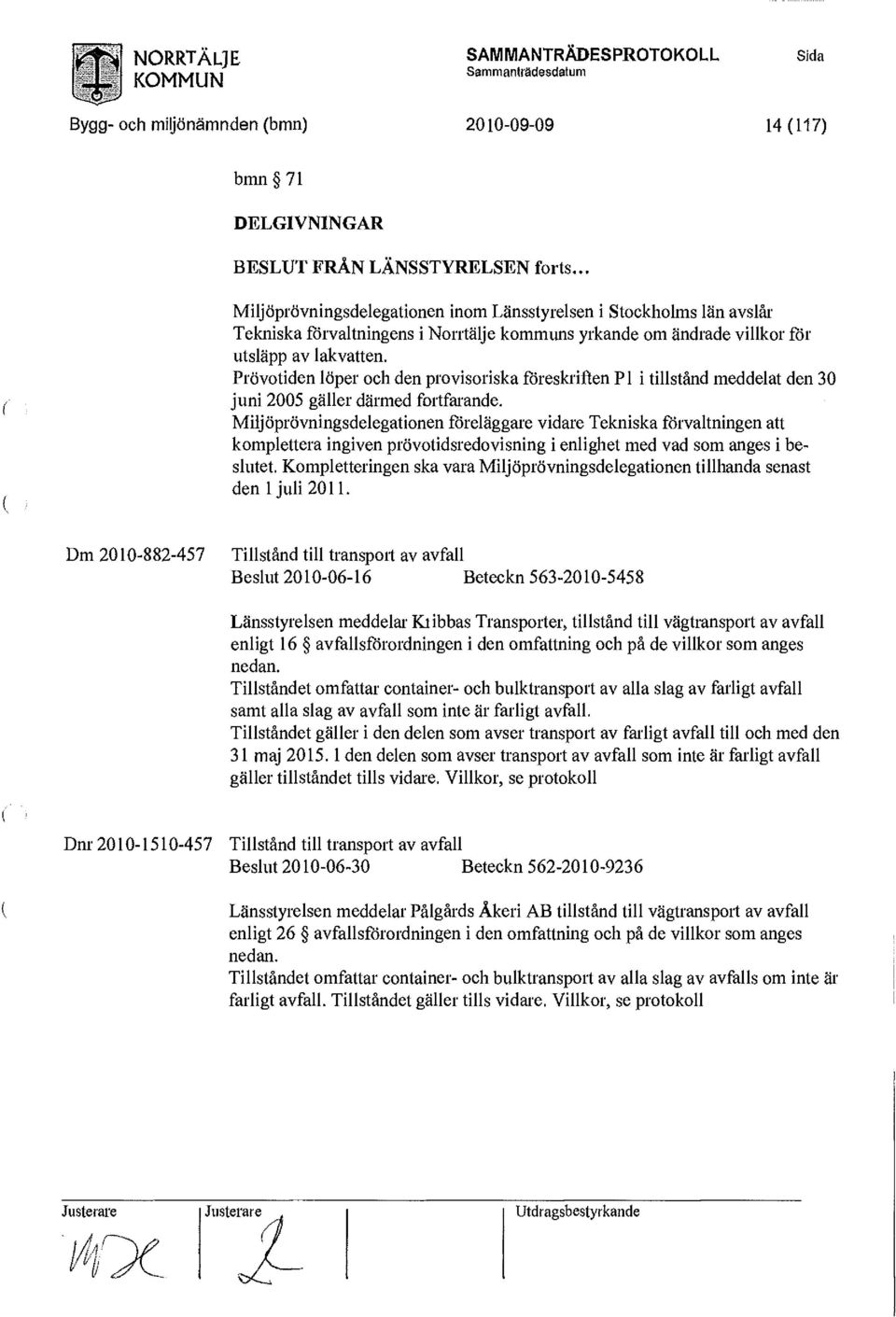 Prövotiden löper och den provisoriska föreskriften Pl i tillstånd meddelat den 30 juni 2005 gäller därmed fortfarande.