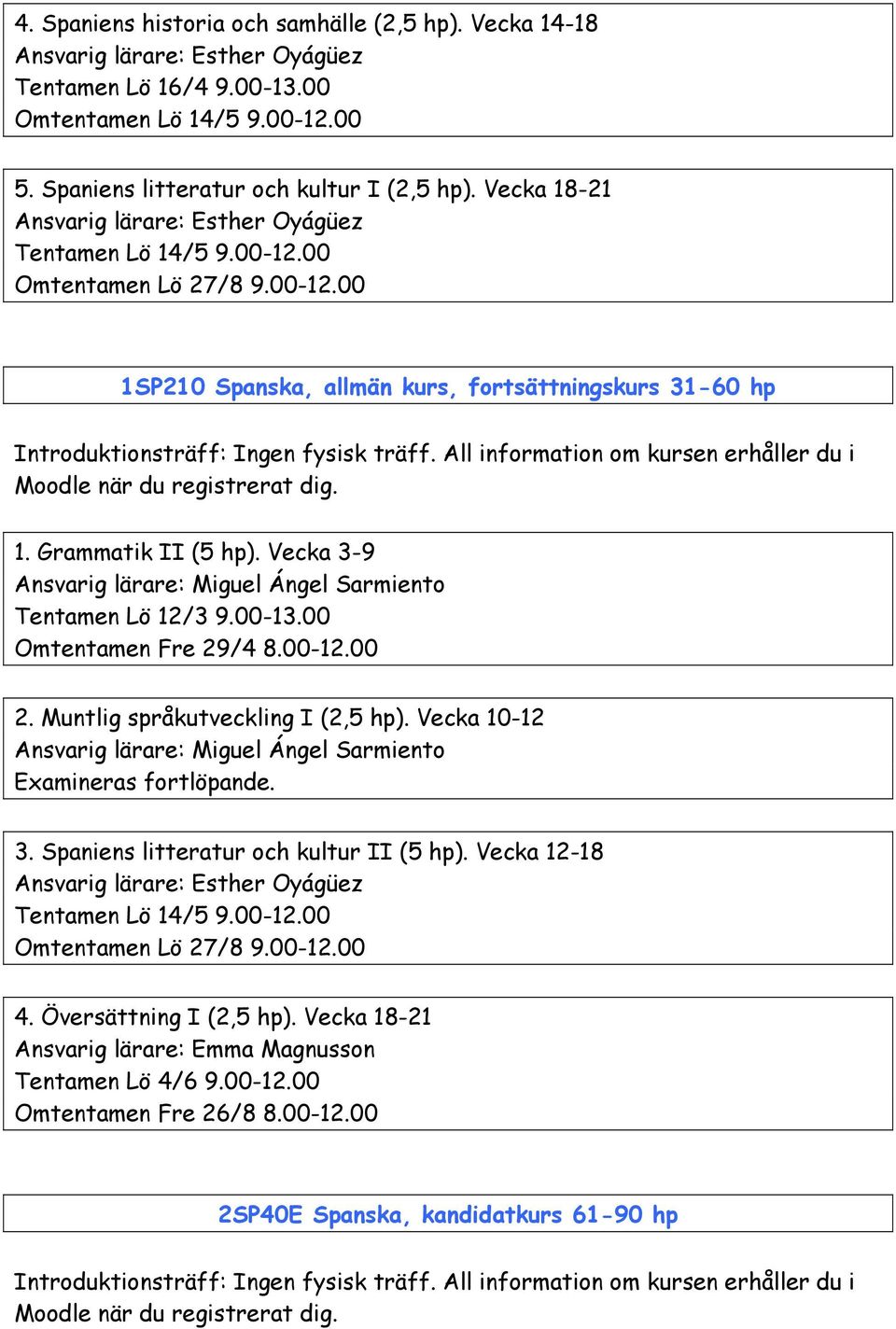 Vecka 3-9 Tentamen Lö 12/3 9.00-13.00 Omtentamen Fre 29/4 8.00-12.00 2. Muntlig språkutveckling I (2,5 hp). Vecka 10-12 3. Spaniens litteratur och kultur II (5 hp).