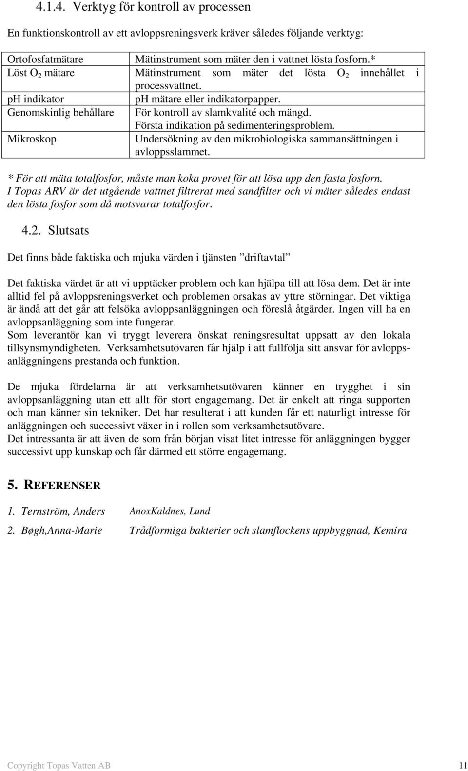 Första indikation på sedimenteringsproblem. Mikroskop Undersökning av den mikrobiologiska sammansättningen i avloppsslammet.