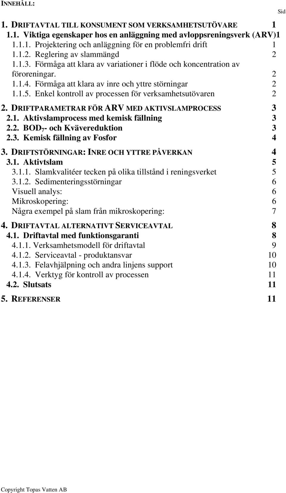 Enkel kontroll av processen för verksamhetsutövaren 2 2. DRIFTPARAMETRAR FÖR ARV MED AKTIVSLAMPROCESS 3 2.1. Aktivslamprocess med kemisk fällning 3 2.2. BOD 7 - och Kvävereduktion 3 2.3. Kemisk fällning av Fosfor 4 3.