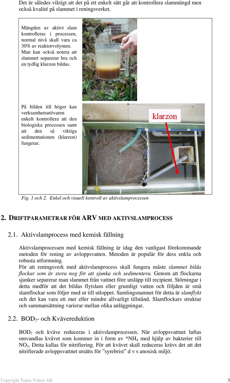 På bilden till höger kan verksamhetsutövaren enkelt kontrollera att den biologiska processen samt att den så viktiga sedimentationen (klarzon) fungerar. Fig. 1 och 2.