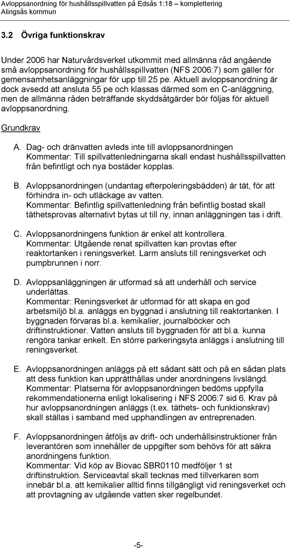 Grundkrav A. Dag- och dränvatten avleds inte till avloppsanordningen Kommentar: Till spillvattenledningarna skall endast hushållsspillvatten från befintligt och nya bostäder kopplas. B.