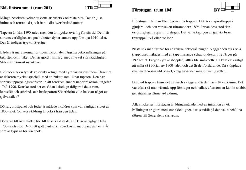 Bården är mera normal för tiden, liksom den färgrika dekormålningen på taklisten och i taket. Den är gjord i limfärg, med mycket stor skicklighet. Stilen är närmast nyrokoko.