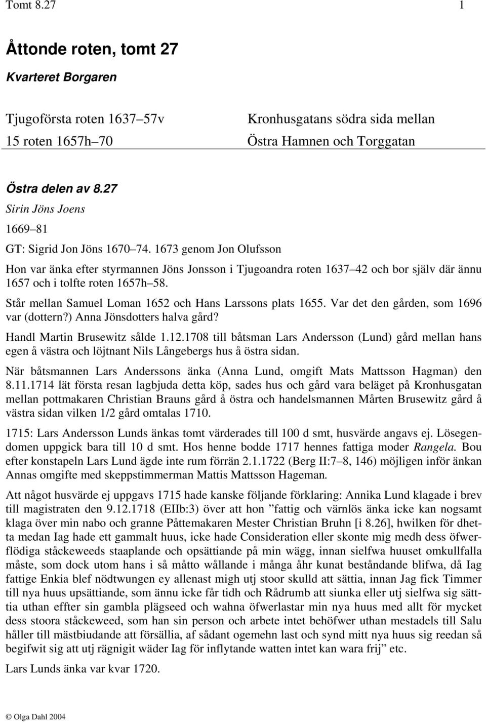 1673 genom Jon Olufsson Hon var änka efter styrmannen Jöns Jonsson i Tjugoandra roten 1637 42 och bor själv där ännu 1657 och i tolfte roten 1657h 58.