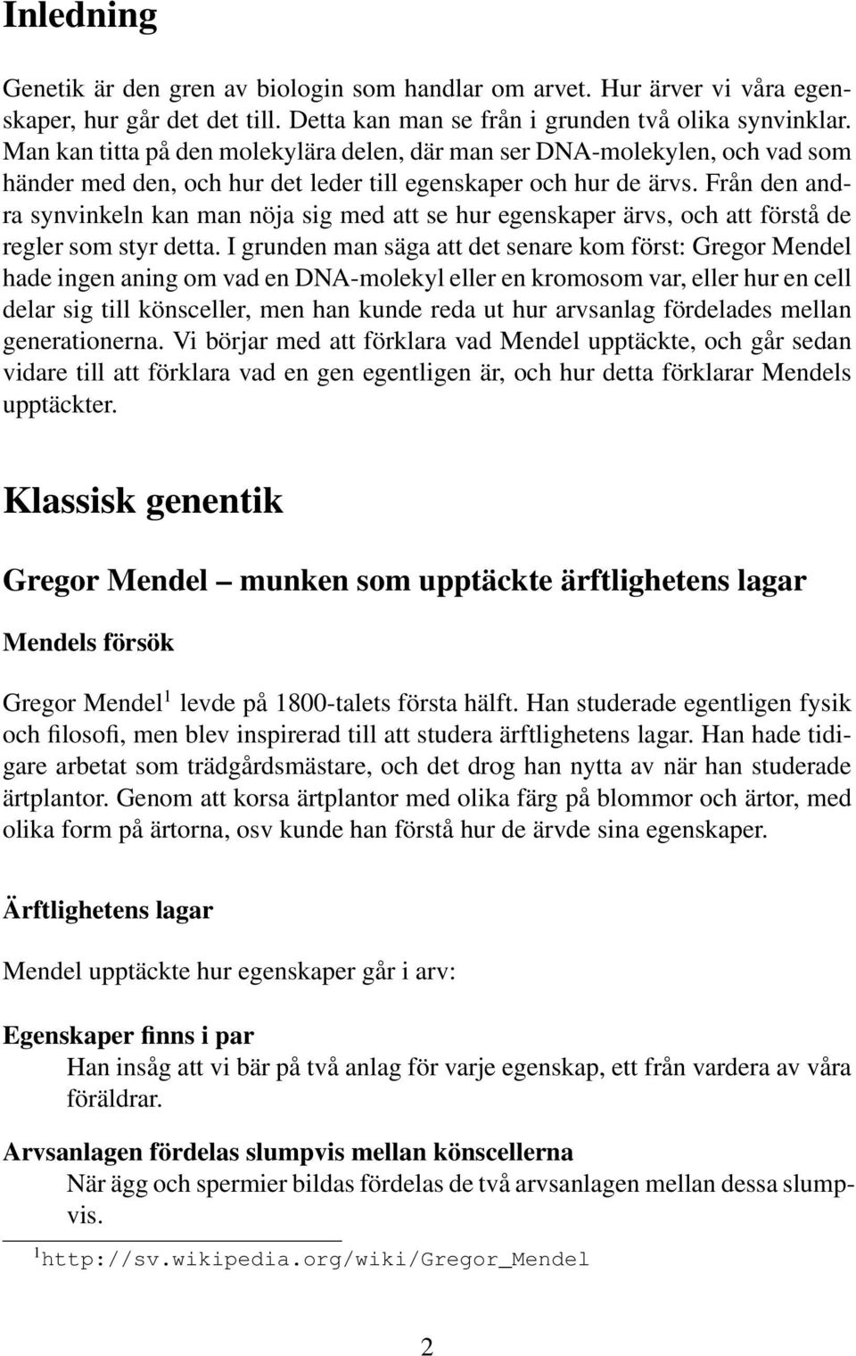Från den andra synvinkeln kan man nöja sig med att se hur egenskaper ärvs, och att förstå de regler som styr detta.