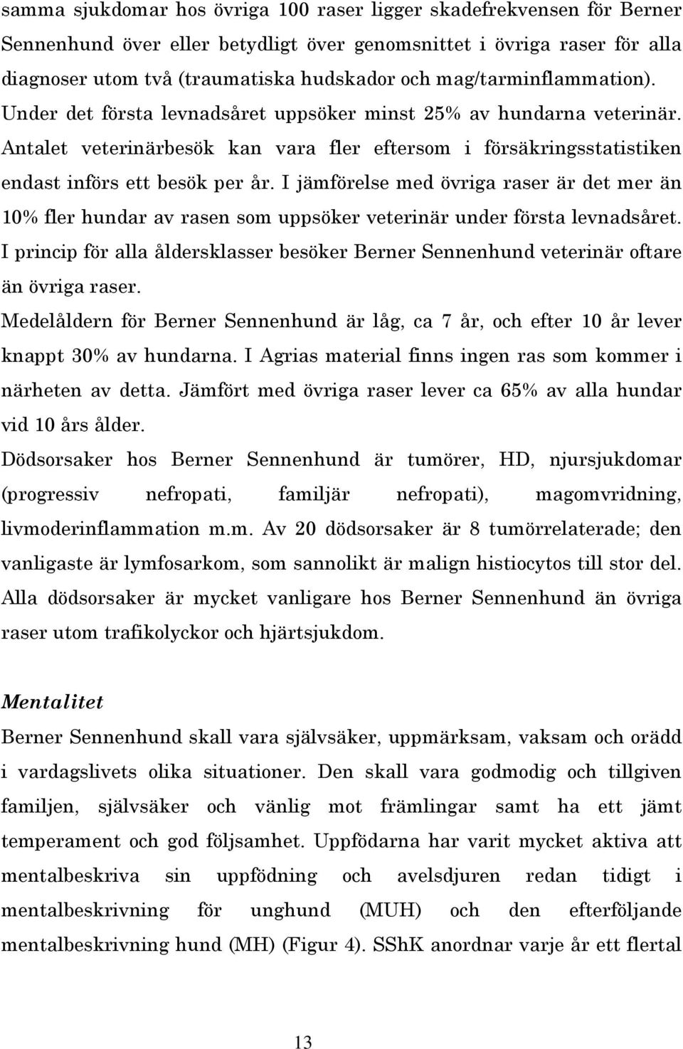 I jämförelse med övriga raser är det mer än 0% fler hundar av rasen som uppsöker veterinär under första levnadsåret.