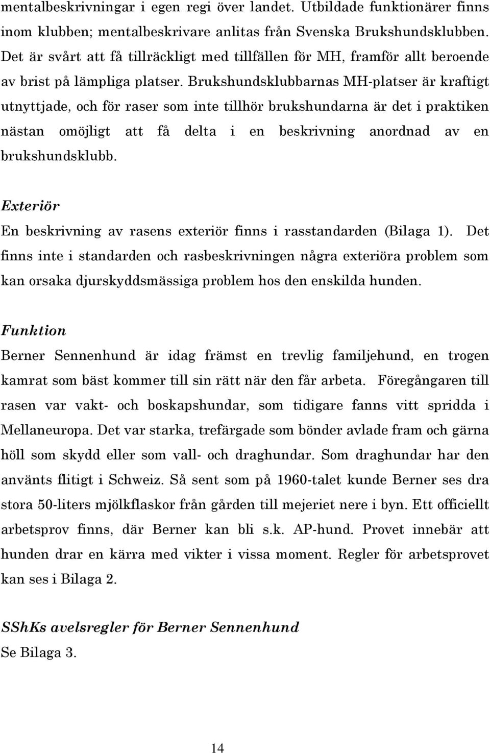 Brukshundsklubbarnas MH-platser är kraftigt utnyttjade, och för raser som inte tillhör brukshundarna är det i praktiken nästan omöjligt att få delta i en beskrivning anordnad av en brukshundsklubb.