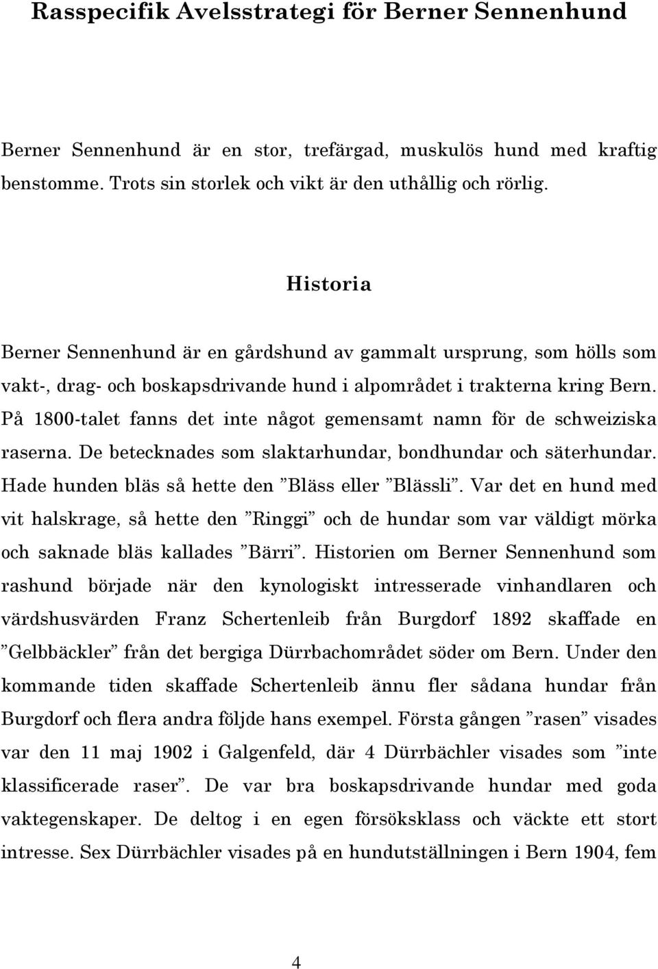 På 800-talet fanns det inte något gemensamt namn för de schweiziska raserna. De betecknades som slaktarhundar, bondhundar och säterhundar. Hade hunden bläs så hette den Bläss eller Blässli.
