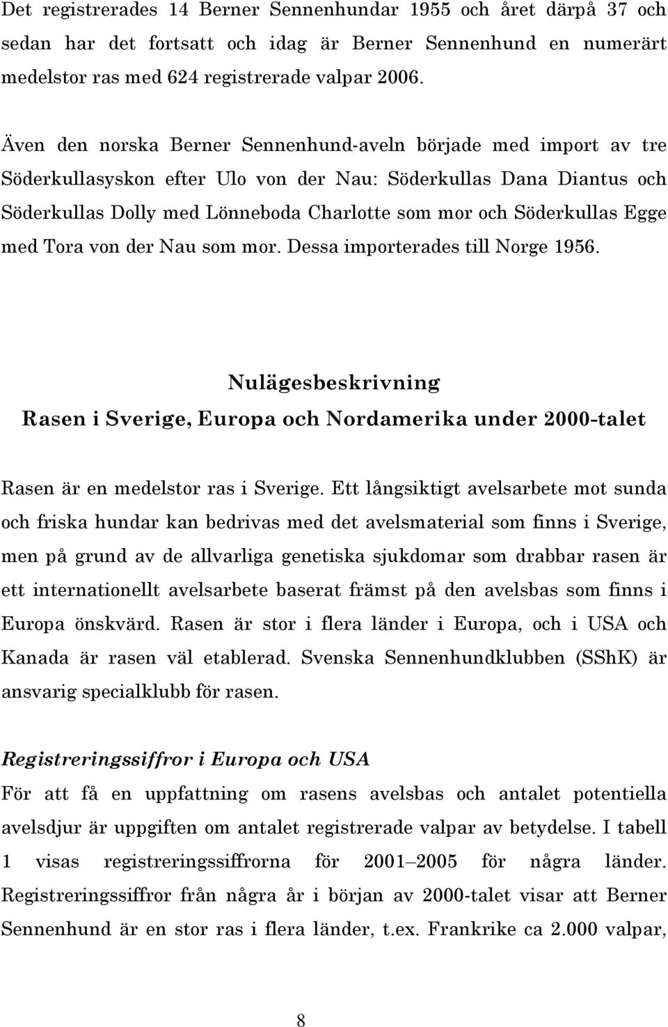 Söderkullas Egge med Tora von der Nau som mor. Dessa importerades till Norge 956. Nulägesbeskrivning Rasen i Sverige, Europa och Nordamerika under 2000-talet Rasen är en medelstor ras i Sverige.