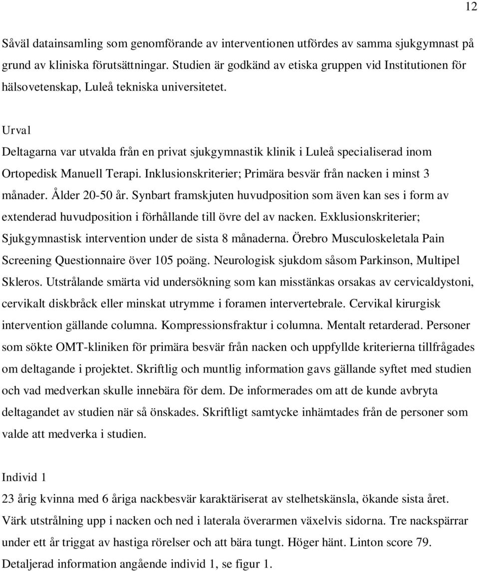 Urval Deltagarna var utvalda från en privat sjukgymnastik klinik i Luleå specialiserad inom Ortopedisk Manuell Terapi. Inklusionskriterier; Primära besvär från nacken i minst 3 månader.