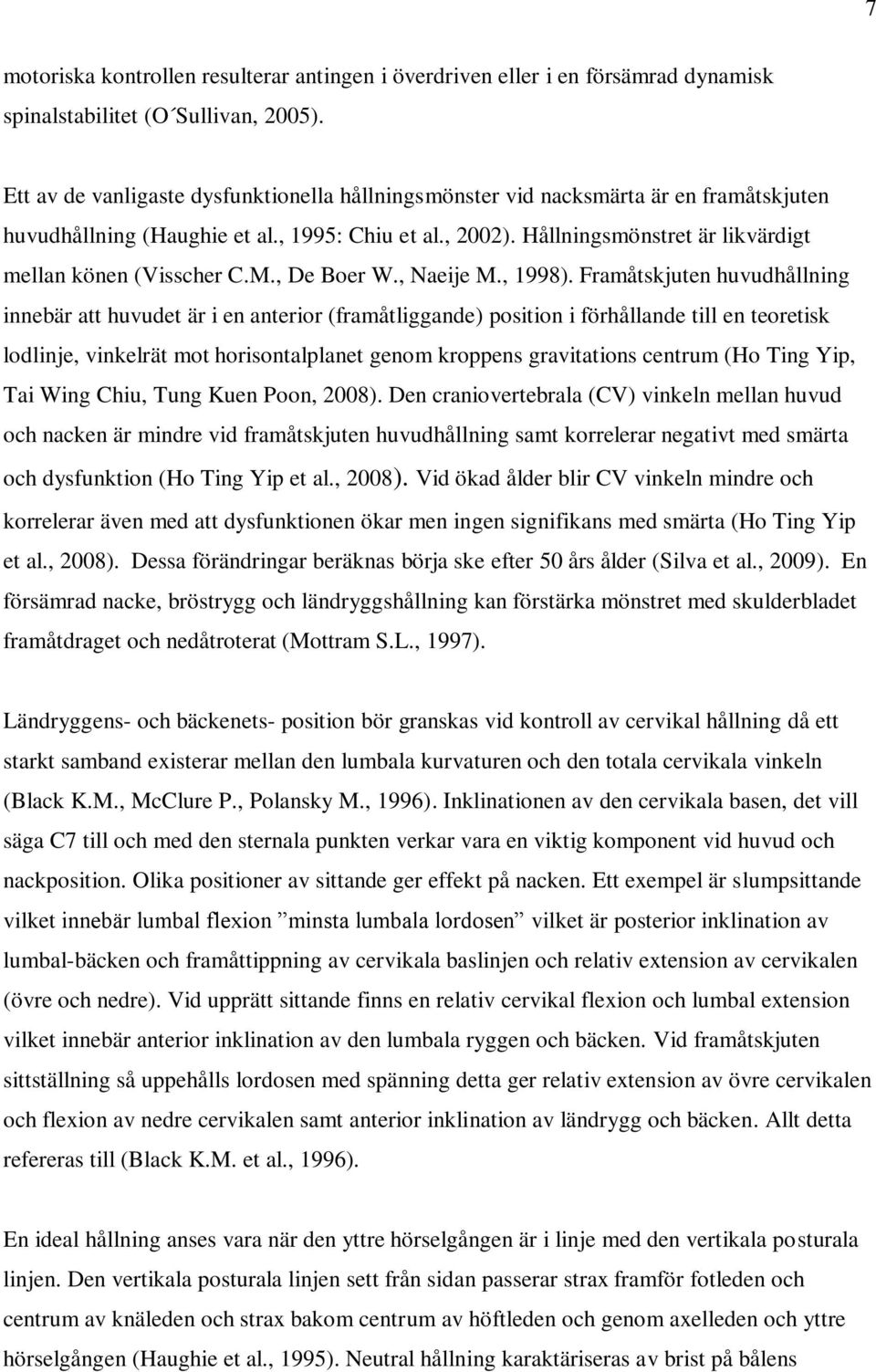 Hållningsmönstret är likvärdigt mellan könen (Visscher C.M., De Boer W., Naeije M., 1998).