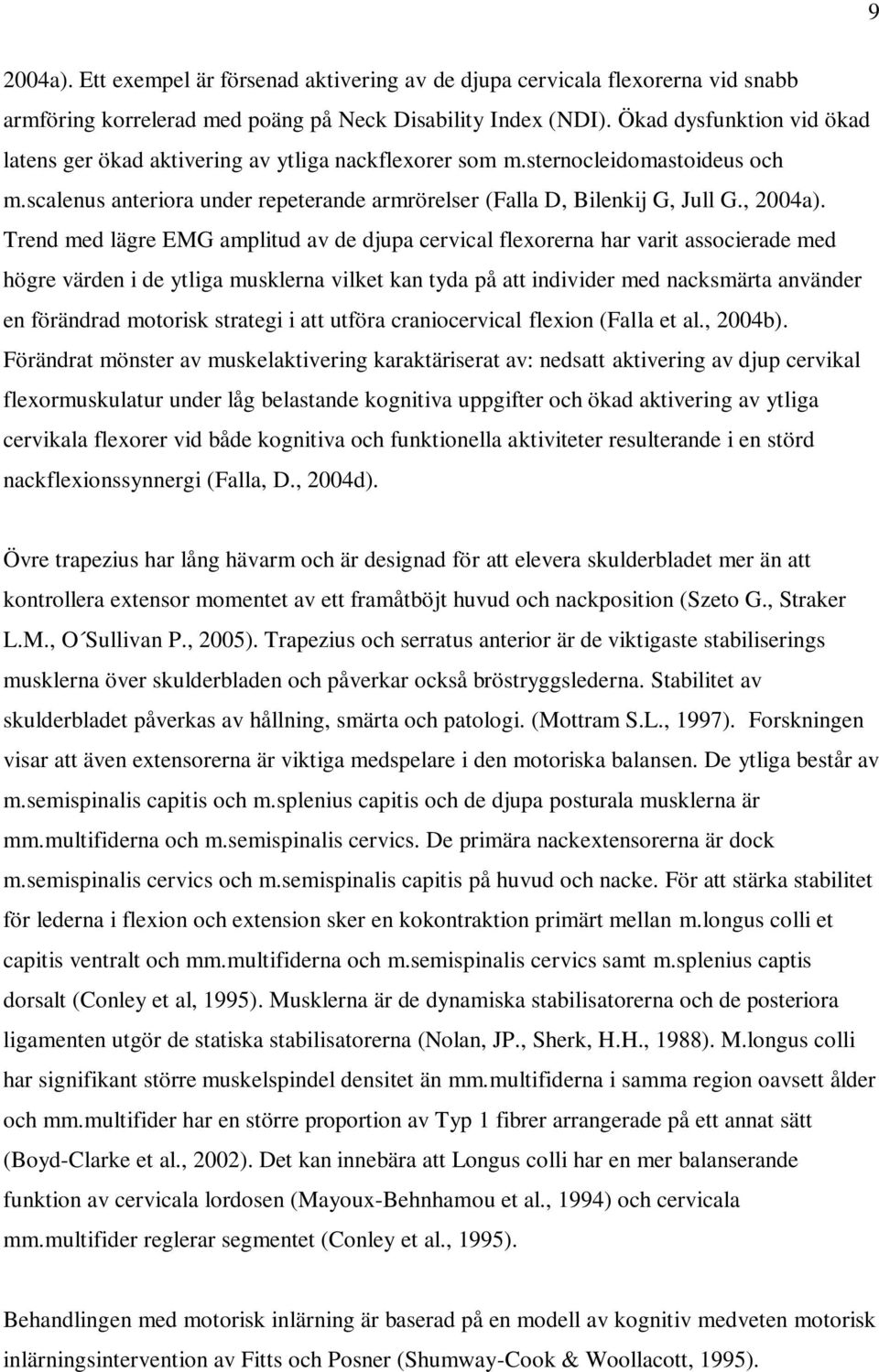 Trend med lägre EMG amplitud av de djupa cervical flexorerna har varit associerade med högre värden i de ytliga musklerna vilket kan tyda på att individer med nacksmärta använder en förändrad