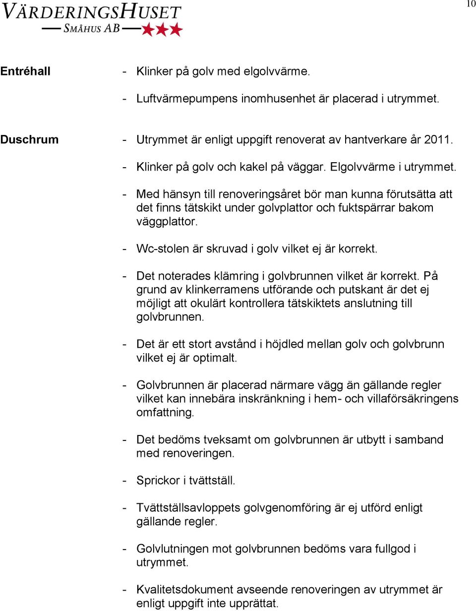 - Wc-stolen är skruvad i golv vilket ej är korrekt. - Det noterades klämring i golvbrunnen vilket är korrekt.