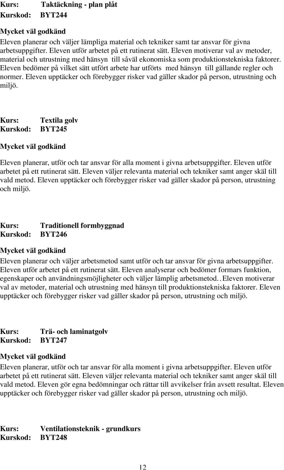 Eleven bedömer på vilket sätt utfört arbete har utförts med hänsyn till gällande regler och normer. Eleven upptäcker och förebygger risker vad gäller skador på person, utrustning och miljö.