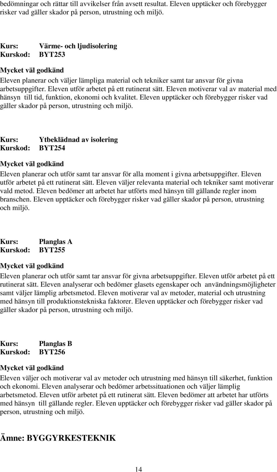 Eleven motiverar val av material med hänsyn till tid, funktion, ekonomi och kvalitet. Eleven upptäcker och förebygger risker vad gäller skador på person, utrustning och miljö.