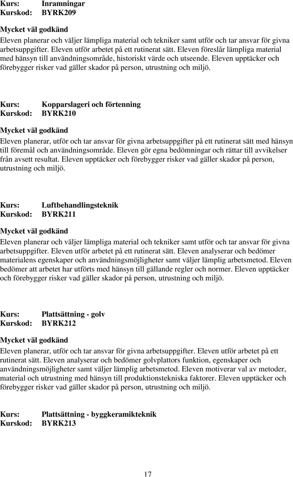 Eleven upptäcker och Kopparslageri och förtenning BYRK210 Eleven planerar, utför och tar ansvar för givna arbetsuppgifter på ett rutinerat sätt med hänsyn till föremål och användningsområde.