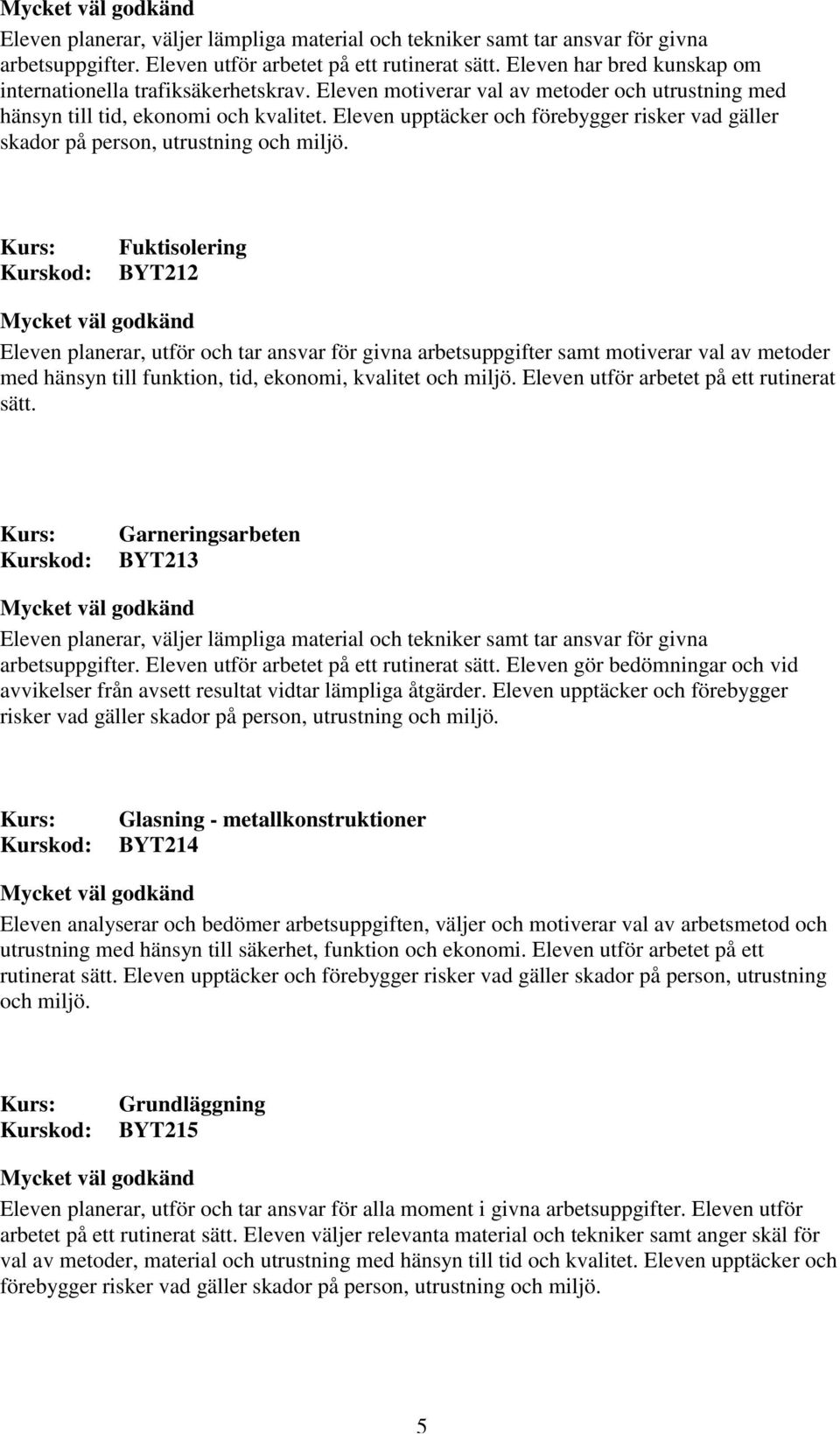 Eleven upptäcker och förebygger risker vad gäller skador på person, utrustning och miljö.