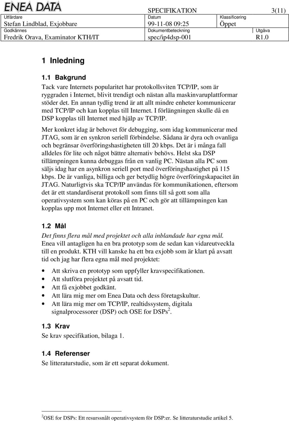 Mer konkret idag är behovet för debugging, som idag kommunicerar med JTAG, som är en synkron seriell förbindelse. Sådana är dyra och ovanliga och begränsar överföringshastigheten till 20 kbps.