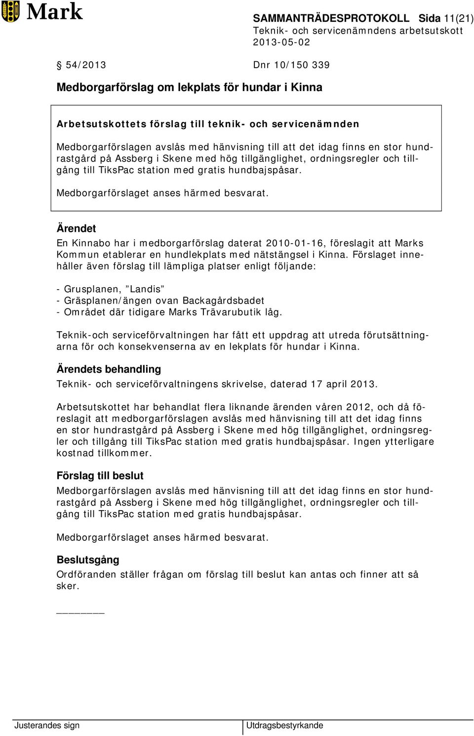 Medborgarförslaget anses härmed besvarat. En Kinnabo har i medborgarförslag daterat 2010-01-16, föreslagit att Marks Kommun etablerar en hundlekplats med nätstängsel i Kinna.