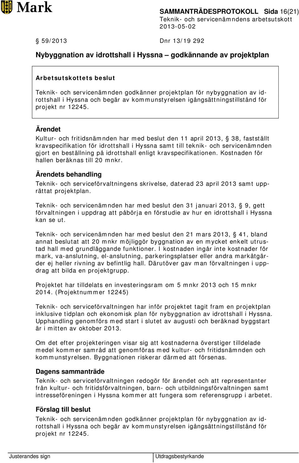 Kultur- och fritidsnämnden har med beslut den 11 april 2013, 38, fastställt kravspecifikation för idrottshall i Hyssna samt till teknik- och servicenämnden gjort en beställning på idrottshall enligt