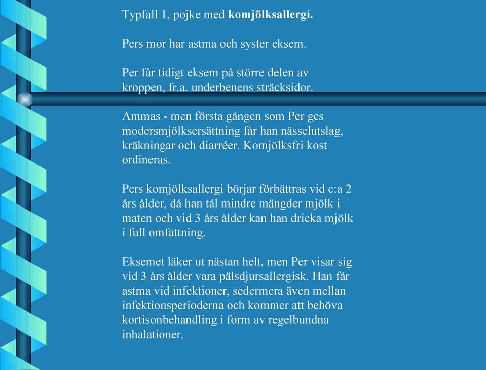 Pers komjölksallergi börjar förbättras vid c:a 2 års ålder, då han tål mindre mängder mjölk i maten och vid 3 års ålder kan han dricka mjölk i full omfattning.