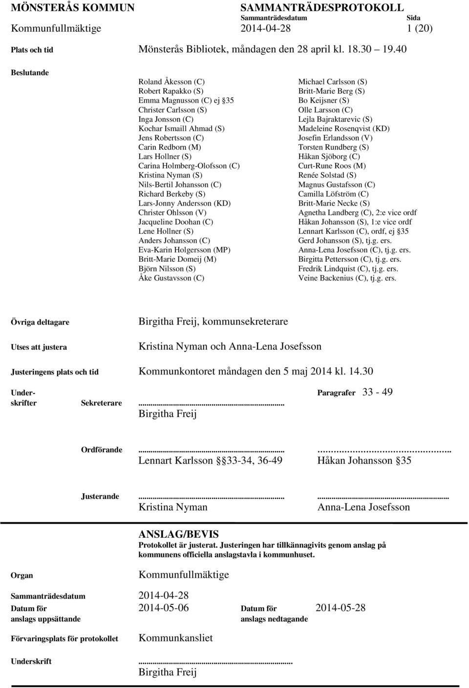 Holmberg-Olofsson (C) Kristina Nyman (S) Nils-Bertil Johansson (C) Richard Berkeby (S) Lars-Jonny Andersson (KD) Christer Ohlsson (V) Jacqueline Doohan (C) Lene Hollner (S) Anders Johansson (C)